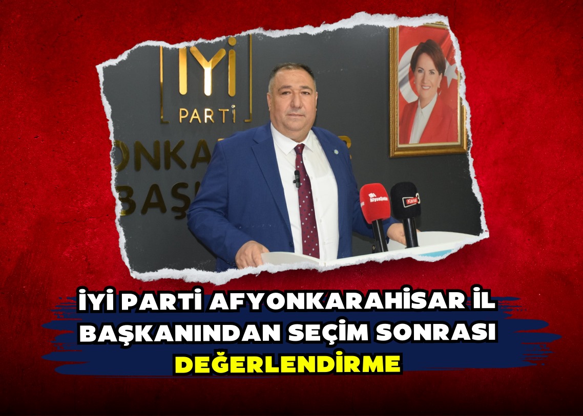 İYİ PARTİ AFYONKARAHİSAR İL BAŞKANINDAN SEÇİM SONRASI DEĞERLENDİRME